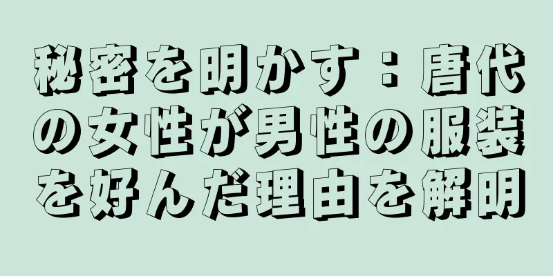 秘密を明かす：唐代の女性が男性の服装を好んだ理由を解明