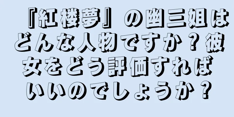 『紅楼夢』の幽三姐はどんな人物ですか？彼女をどう評価すればいいのでしょうか？
