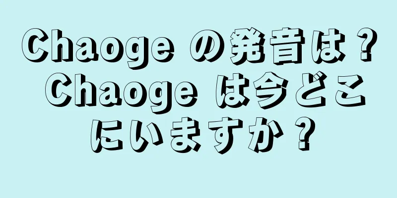 Chaoge の発音は？ Chaoge は今どこにいますか？