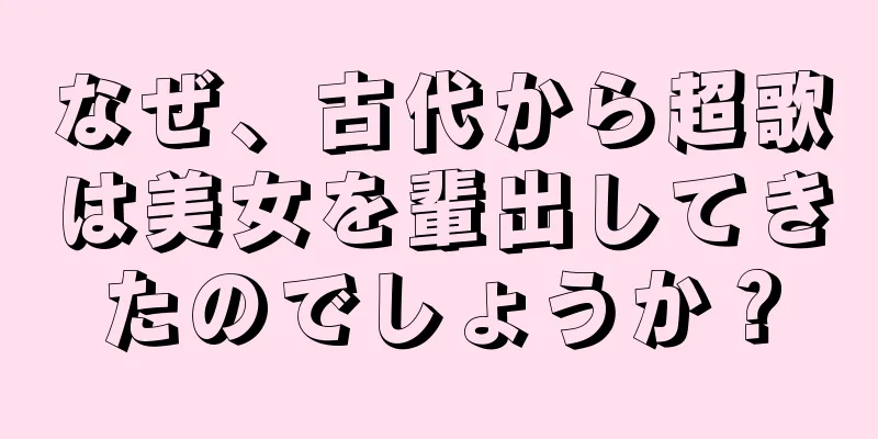 なぜ、古代から超歌は美女を輩出してきたのでしょうか？