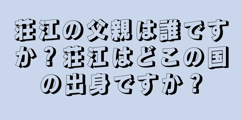 荘江の父親は誰ですか？荘江はどこの国の出身ですか？