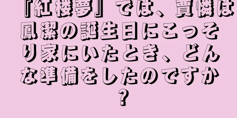 『紅楼夢』では、賈憐は鳳潔の誕生日にこっそり家にいたとき、どんな準備をしたのですか？