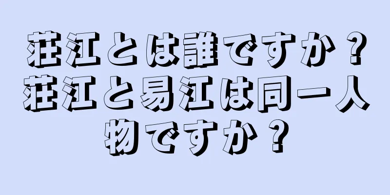 荘江とは誰ですか？荘江と易江は同一人物ですか？