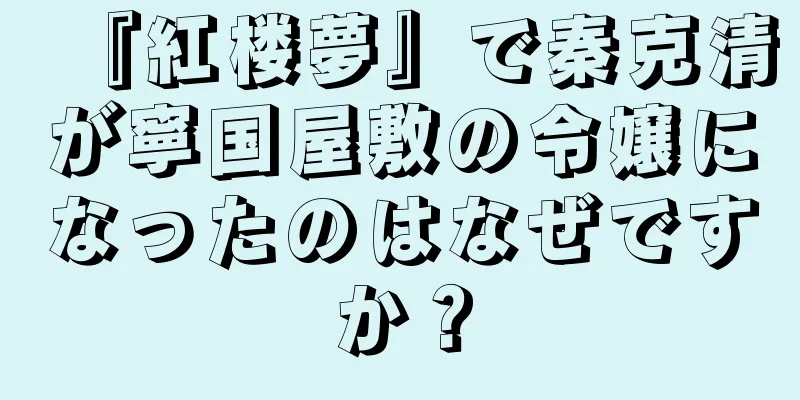 『紅楼夢』で秦克清が寧国屋敷の令嬢になったのはなぜですか？