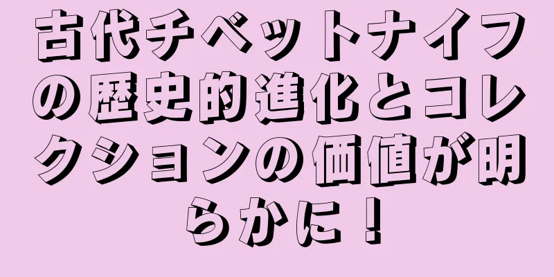 古代チベットナイフの歴史的進化とコレクションの価値が明らかに！