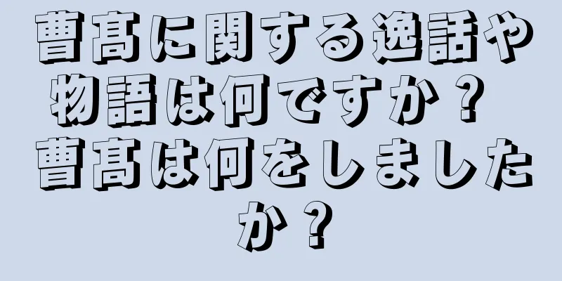 曹髙に関する逸話や物語は何ですか？ 曹髙は何をしましたか？