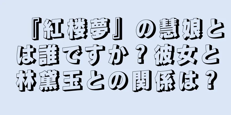 『紅楼夢』の慧娘とは誰ですか？彼女と林黛玉との関係は？