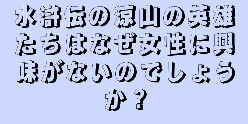 水滸伝の涼山の英雄たちはなぜ女性に興味がないのでしょうか？