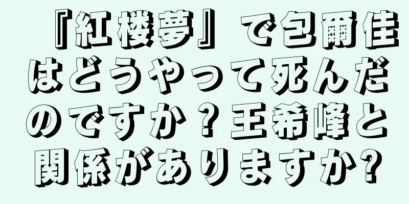 『紅楼夢』で包爾佳はどうやって死んだのですか？王希峰と関係がありますか?