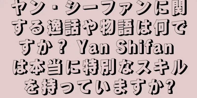 ヤン・シーファンに関する逸話や物語は何ですか？ Yan Shifan は本当に特別なスキルを持っていますか?