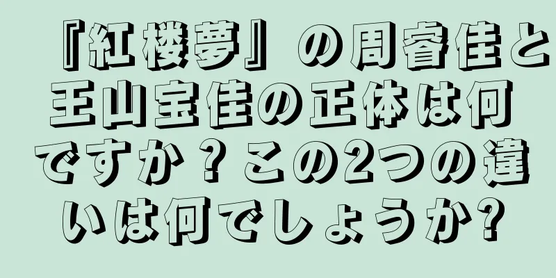 『紅楼夢』の周睿佳と王山宝佳の正体は何ですか？この2つの違いは何でしょうか?