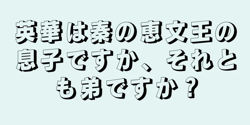 英華は秦の恵文王の息子ですか、それとも弟ですか？