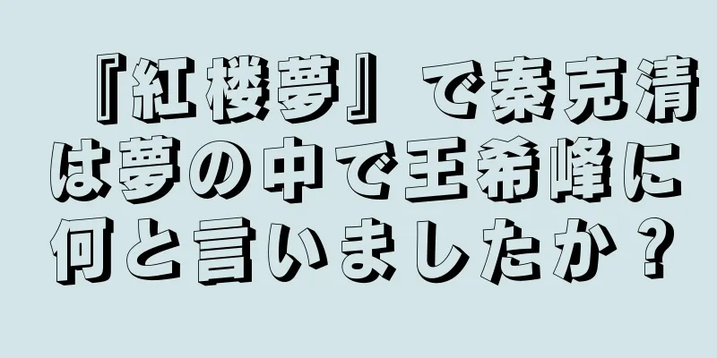 『紅楼夢』で秦克清は夢の中で王希峰に何と言いましたか？