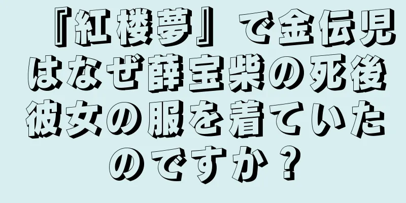 『紅楼夢』で金伝児はなぜ薛宝柴の死後彼女の服を着ていたのですか？