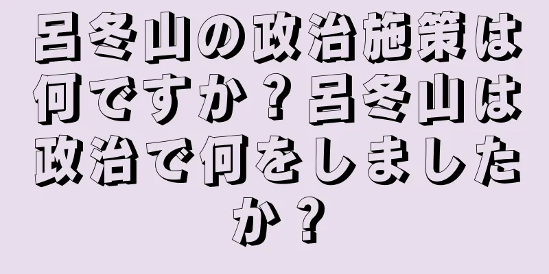 呂冬山の政治施策は何ですか？呂冬山は政治で何をしましたか？