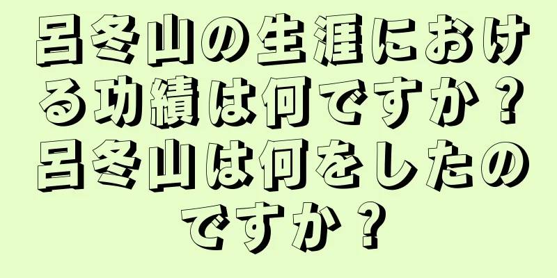 呂冬山の生涯における功績は何ですか？呂冬山は何をしたのですか？