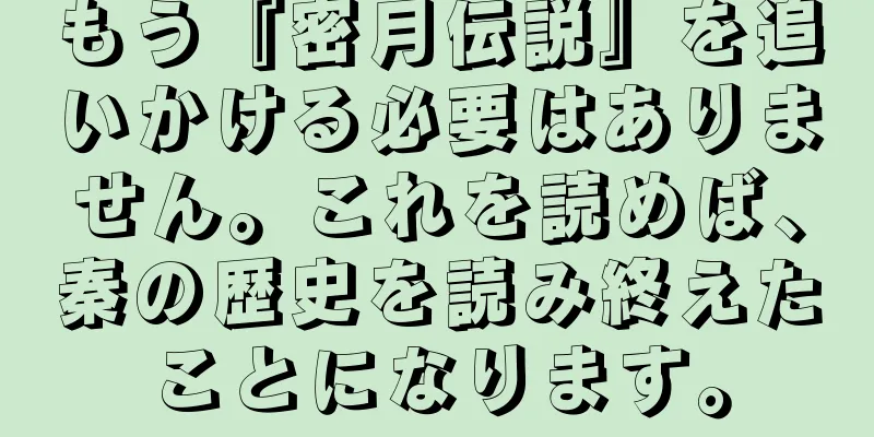 もう『密月伝説』を追いかける必要はありません。これを読めば、秦の歴史を読み終えたことになります。
