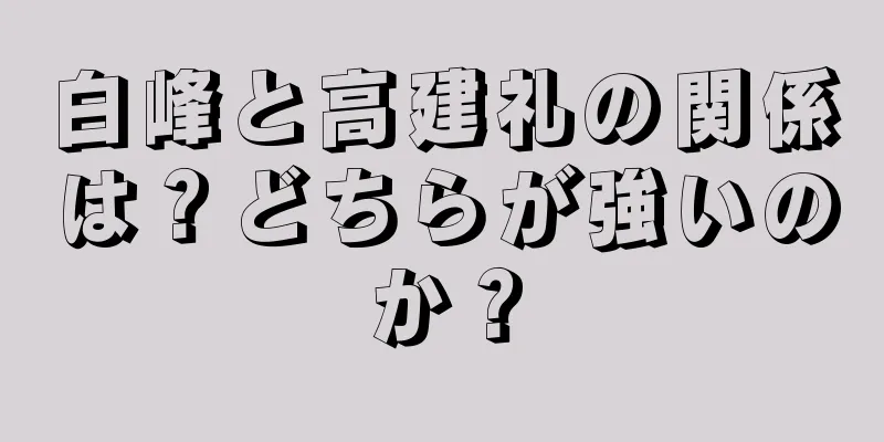 白峰と高建礼の関係は？どちらが強いのか？