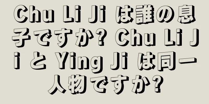 Chu Li Ji は誰の息子ですか? Chu Li Ji と Ying Ji は同一人物ですか?