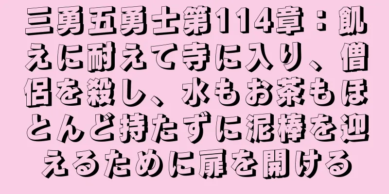 三勇五勇士第114章：飢えに耐えて寺に入り、僧侶を殺し、水もお茶もほとんど持たずに泥棒を迎えるために扉を開ける