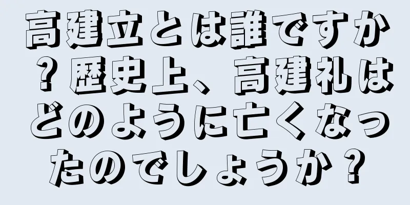 高建立とは誰ですか？歴史上、高建礼はどのように亡くなったのでしょうか？