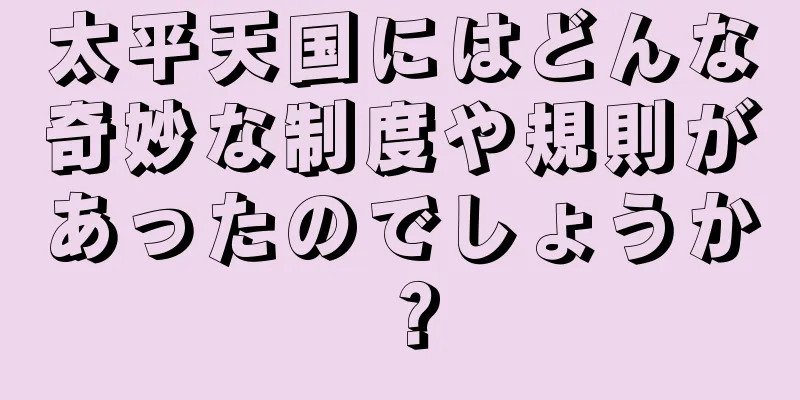 太平天国にはどんな奇妙な制度や規則があったのでしょうか？