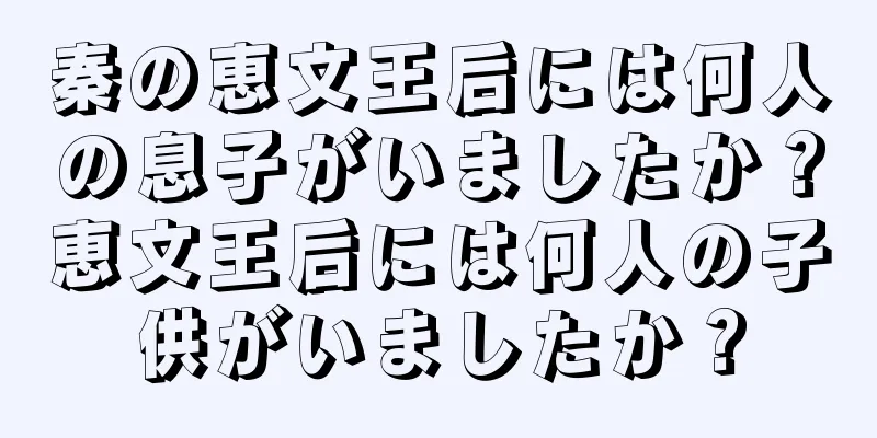 秦の恵文王后には何人の息子がいましたか？恵文王后には何人の子供がいましたか？