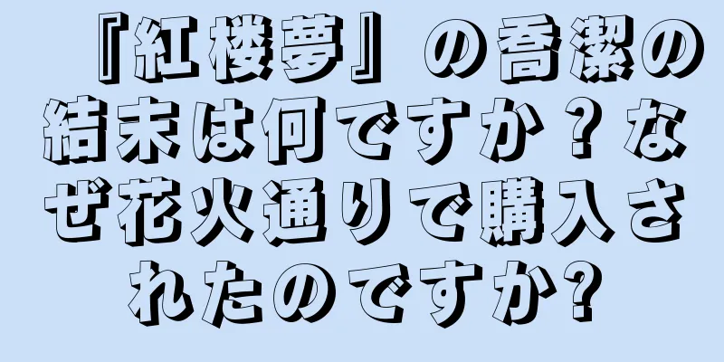 『紅楼夢』の喬潔の結末は何ですか？なぜ花火通りで購入されたのですか?