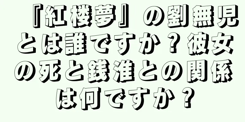 『紅楼夢』の劉無児とは誰ですか？彼女の死と銭淮との関係は何ですか？