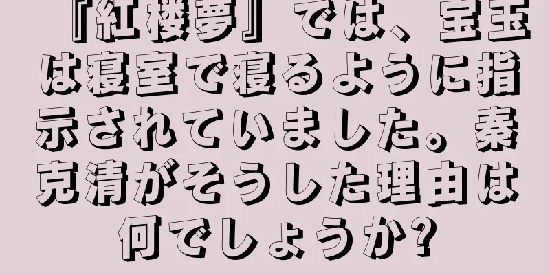 『紅楼夢』では、宝玉は寝室で寝るように指示されていました。秦克清がそうした理由は何でしょうか?