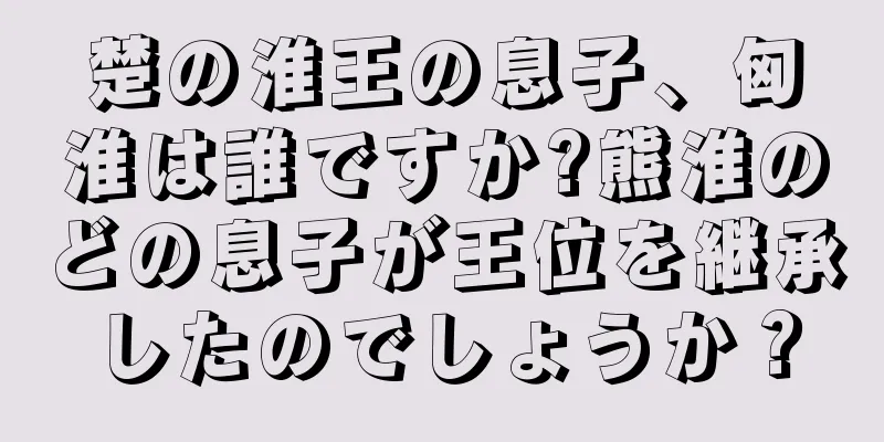 楚の淮王の息子、匈淮は誰ですか?熊淮のどの息子が王位を継承したのでしょうか？
