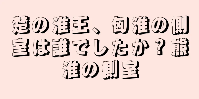 楚の淮王、匈淮の側室は誰でしたか？熊淮の側室