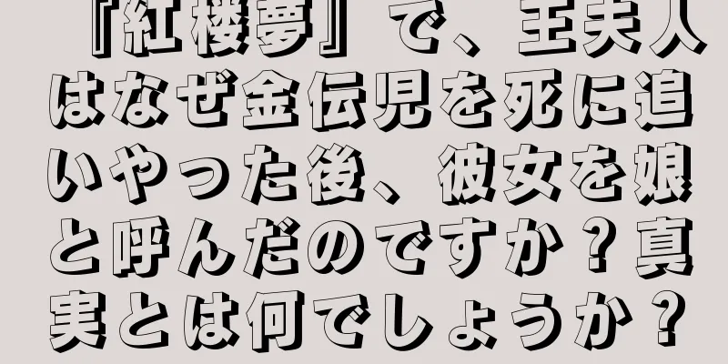 『紅楼夢』で、王夫人はなぜ金伝児を死に追いやった後、彼女を娘と呼んだのですか？真実とは何でしょうか？