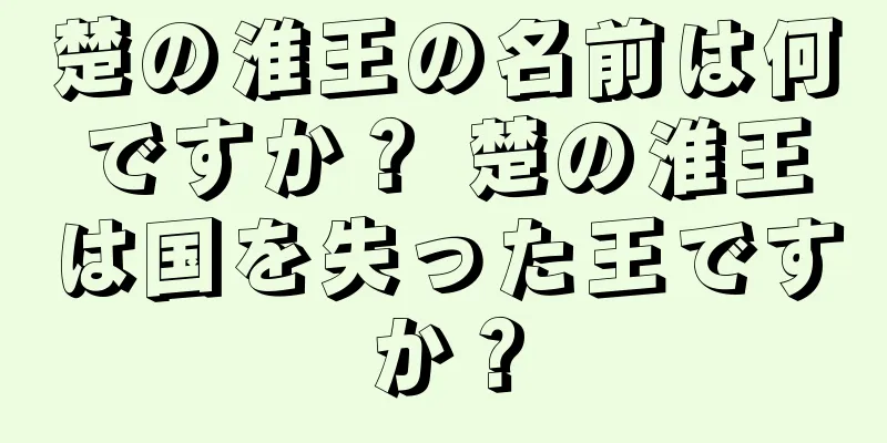 楚の淮王の名前は何ですか？ 楚の淮王は国を失った王ですか？