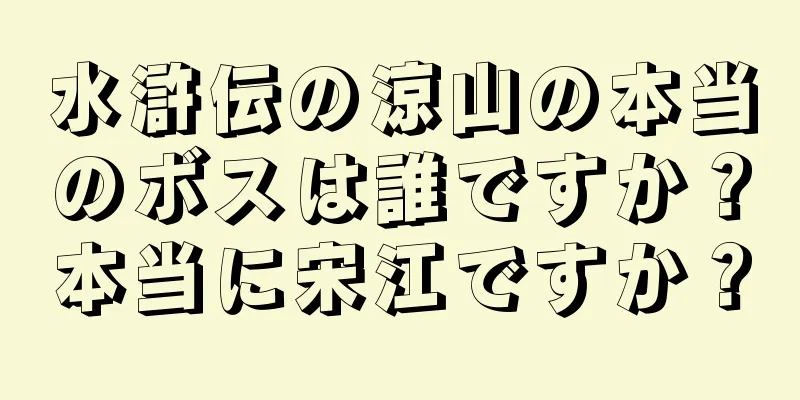 水滸伝の涼山の本当のボスは誰ですか？本当に宋江ですか？