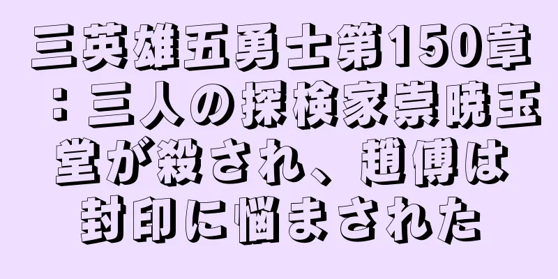 三英雄五勇士第150章：三人の探検家崇暁玉堂が殺され、趙傅は封印に悩まされた