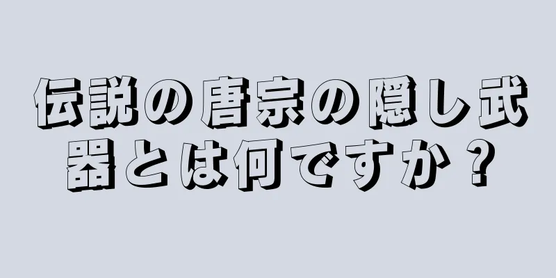 伝説の唐宗の隠し武器とは何ですか？