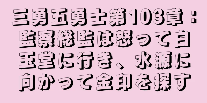 三勇五勇士第103章：監察総監は怒って白玉堂に行き、水源に向かって金印を探す