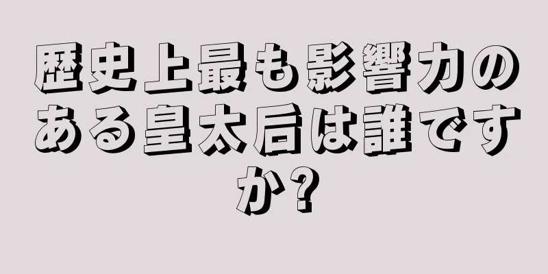 歴史上最も影響力のある皇太后は誰ですか?