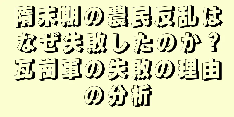 隋末期の農民反乱はなぜ失敗したのか？瓦崗軍の失敗の理由の分析