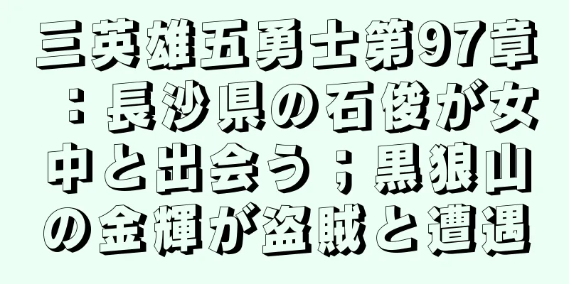 三英雄五勇士第97章：長沙県の石俊が女中と出会う；黒狼山の金輝が盗賊と遭遇