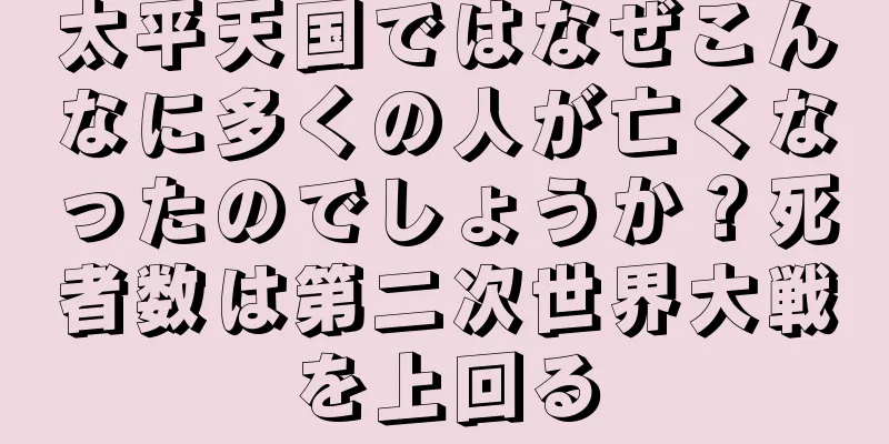 太平天国ではなぜこんなに多くの人が亡くなったのでしょうか？死者数は第二次世界大戦を上回る