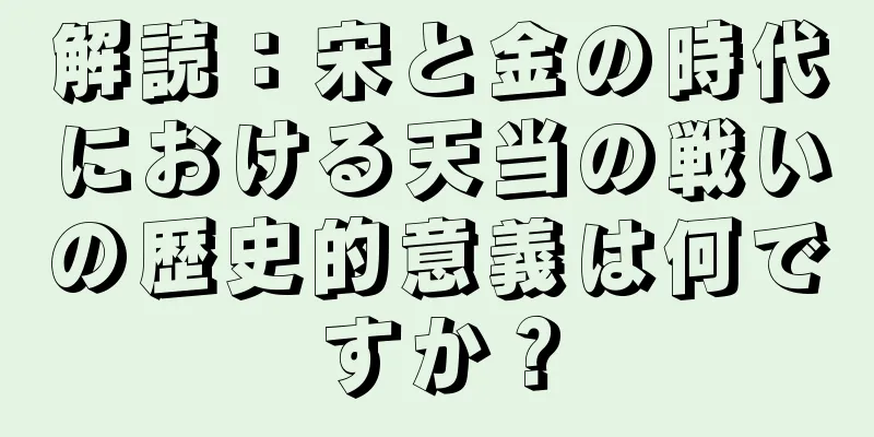 解読：宋と金の時代における天当の戦いの歴史的意義は何ですか？