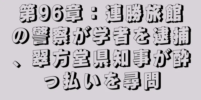 第96章：連勝旅館の警察が学者を逮捕、翠方堂県知事が酔っ払いを尋問