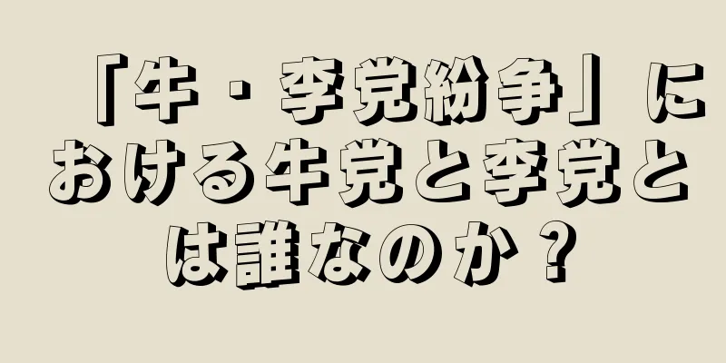 「牛・李党紛争」における牛党と李党とは誰なのか？