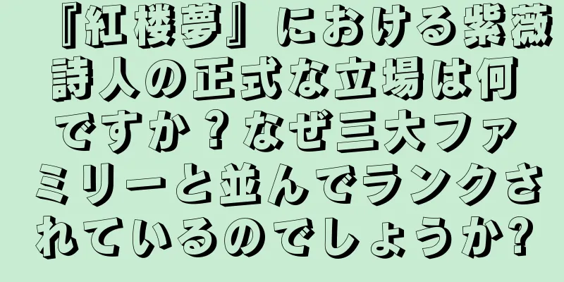 『紅楼夢』における紫薇詩人の正式な立場は何ですか？なぜ三大ファミリーと並んでランクされているのでしょうか?
