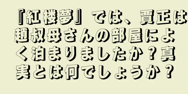『紅楼夢』では、賈正は趙叔母さんの部屋によく泊まりましたか？真実とは何でしょうか？