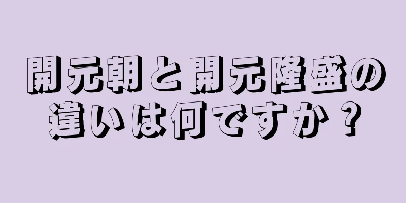 開元朝と開元隆盛の違いは何ですか？