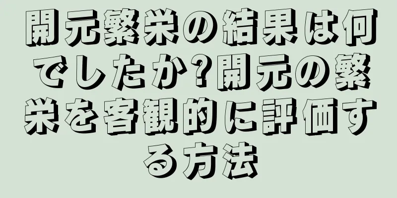 開元繁栄の結果は何でしたか?開元の繁栄を客観的に評価する方法