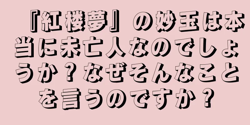 『紅楼夢』の妙玉は本当に未亡人なのでしょうか？なぜそんなことを言うのですか？
